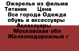 Ожерелье из фильма “Титаник“. › Цена ­ 1 250 - Все города Одежда, обувь и аксессуары » Аксессуары   . Московская обл.,Железнодорожный г.